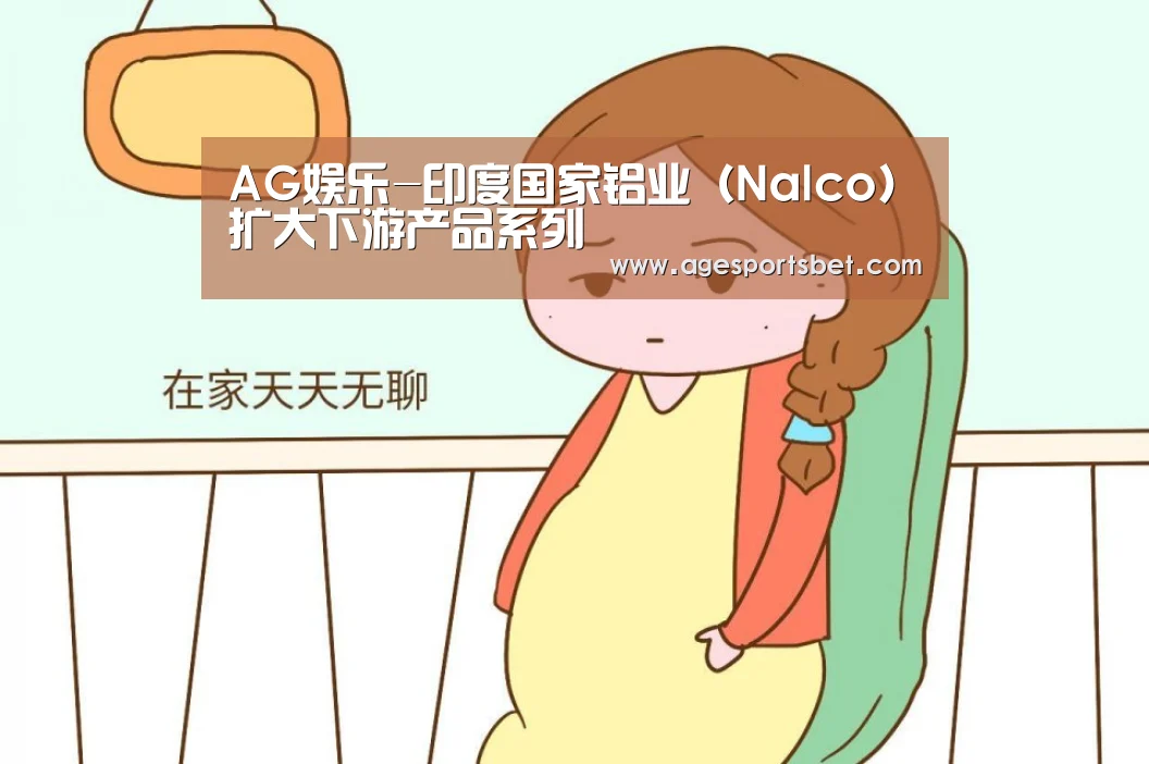 AG娱乐-印度国家铝业(Nalco)扩大下游产品系列(图2) AG视讯