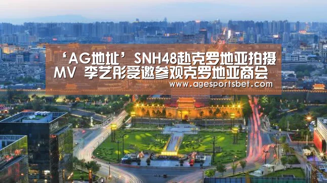 ‘AG地址’SNH48赴克罗地亚拍摄MV 李艺彤受邀参观克罗地亚商会(图4) AG视讯